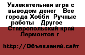 Увлекательная игра с выводом денег - Все города Хобби. Ручные работы » Другое   . Ставропольский край,Лермонтов г.